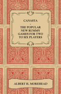 Canasta - The Popular New Rummy Games for Two to Six Players - How to Play, the Complete Official Rules and Full Instructions on How to Play Well and Win