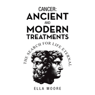 Cancer: Ancient and Modern Treatments: The Search for Life Eternal