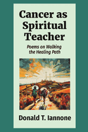 Cancer as Spiritual Teacher: Poems on Walking the Healing Path