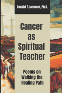 Cancer as Spiritual Teacher: Poems on Walking the Healing Path