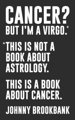 Cancer? But I'm a Virgo.: *This is not a book about astrology. This is a book about cancer. - Morgan, Tiffany (Editor), and Brookbank, Johnny