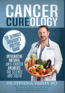 Cancer Cureology: The Ultimate Survivor's Holistic Guide: Integrative, Natural, Anti-Cancer Answers: The Science and Truth