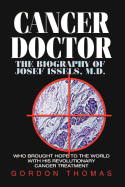 Cancer Doctor: The Biography of Josef Issels, M.D., Who Brought Hope to the World with His Revolutionary Cancer Treatment