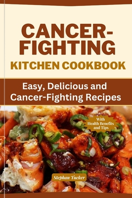 Cancer-Fighting Kitchen Cookbook: Easy, Delicious, and Cancer-Fighting Recipes - Tucker, Stephan