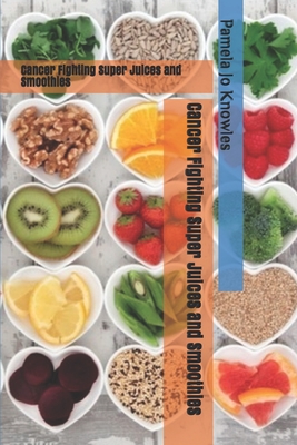 Cancer Fighting Super Juices and Smoothies - Beach, Pamela (Editor), and Knowles, Pamela Jo