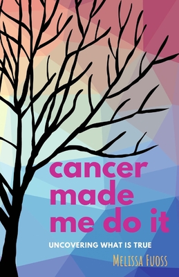 cancer made me do it: uncovering what is true - Fuoss, Melissa