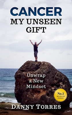 Cancer: My Unseen Gift: Unwrap a New Mindset - Mihrzad, Aj (Foreword by), and Torres, Danny