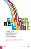 Cancer Recovery Guide: 15 Alternative and Complementary Strategies for Restoring Health - Chamberlain, Jonathan