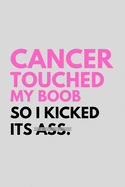 Cancer Touched My Boob So I Kicked Its Ass.: Powerful Breast Cancer Survivor Journal Gifts Idea - Inspirational and Motivational Notebook For Fighters, Patients and Family Members (6" x 9") Blank Lined Pages