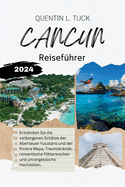 Cancun Reisef?hrer 2024: Entdecken Sie die verborgenen Sch?tze der Abenteuer Yucatns und der Riviera Maya, Traumstr?nde, romantische Flitterwochen und unvergessliche Hochzeiten.