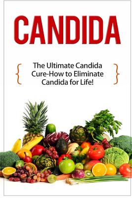 Candida: The Ultimate Candida Cure Guide to Eliminate Candida for Life! - Preston, Mark