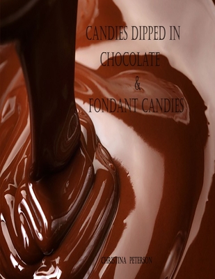 Candies Dipped in Chocolate & Fondant Candies: 25 Different Recipes, 19 Recipes Dipped in Chocolate, 6 Fondant Recipes, Easter Eggs, Cream Candy, and More - Peterson, Christina