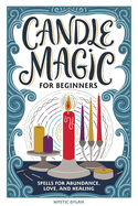 Candle Magic for Beginners: Spells for Abundance, Love, and Healing
