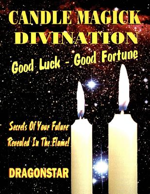 Candle Magick Divination: Good Luck - Good Fortune Secrets of Your Future Revealed in the Flame! - Dragonstar