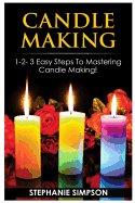 Candle Making: 1-2-3 Easy Steps to Mastering Candle Making!