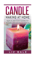 Candle Making At Home: Quick and Easy Guide To Making Beautiful Candles