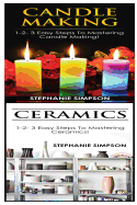 Candle Making & Ceramics: 1-2-3 Easy Steps to Mastering Candle Making! & 1-2-3 Easy Steps to Mastering Ceramics!