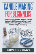 Candle Making for Beginners: How to Learn Candle Making in 60 Minutes and Send It to Your Friends as a Cool Gift