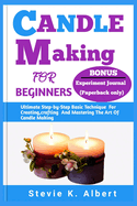 Candle Making for Beginners: Ultimate Step-by-Step Basic Technique For Creating, crafting And Mastering The Art Of Candle Making