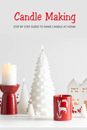 Candle Making: Step by Step Guide to Make Candle at Home: Homemade Candle Guide for Beginners