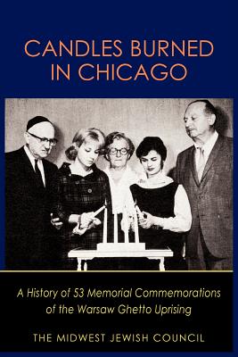 Candles Burned in Chicago: A History of 53 Memorial Commemorations of the Warsaw Ghetto Uprising - The Midwest Jewish Council, Midwest Jewi, and Midwest Jewish Council