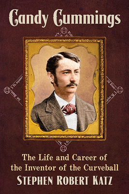 Candy Cummings: The Life and Career of the Inventor of the Curveball - Katz, Stephen Robert