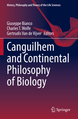 Canguilhem and Continental Philosophy of Biology - Bianco, Giuseppe (Editor), and Wolfe, Charles T. (Editor), and Van de Vijver, Gertrudis (Editor)