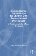 Canine-Assisted Psychotherapy for Children with Trauma-Induced Dysregulation: A Neurobiologically Infused Treatment