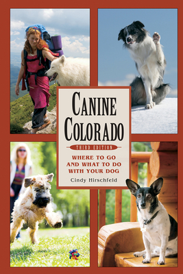 Canine Colorado: Where to Go and What to Do with Your Dog - Hirschfeld, Cindy