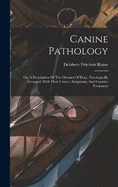 Canine Pathology: Or, A Description Of The Diseases Of Dogs, Nosologically Arranged, With Their Causes, Symptoms, And Curative Treatment