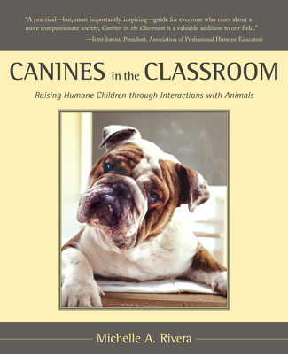 Canines in the Classroom: Raising Humane Children Through Interactions with Animals - Rivera, Michelle