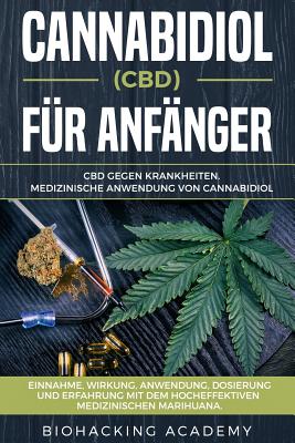 Cannabidiol (Cbd) Fr Anfnger: CBD Gegen Krankheiten. Medizinische Anwendung Von Cannabidiol. Einnahme, Wirkung, Anwendung, Dosierung Und Erfahrung Mit Dem Hocheffektiven Medizinischen Marihuana. - Academy, Biohacking