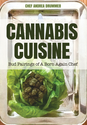 Cannabis Cuisine: Bud Pairings of a Born Again Chef (Cannabis Cookbook or Weed Cookbook, Marijuana Gift, Cooking Edibles, Cooking with Cannabis) - Drummer, Andrea