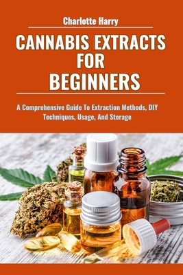 Cannabis Extracts for Beginners: A Comprehensive Guide To Extraction Methods, DIY Techniques, Usage, And Storage - Harry, Charlotte