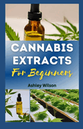 Cannabis Extracts for Beginners: Easy Step-By-Step Guide for Understanding and Making Medicinal Marijuana at Home, and Choosing the R ght Extr  t for Needs