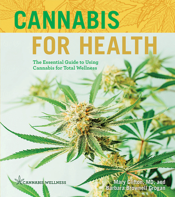 Cannabis for Health: The Essential Guide to Using Cannabis for Total Wellness Volume 2 - Clifton, Mary, MD, and Grogan, Barbara Brownell
