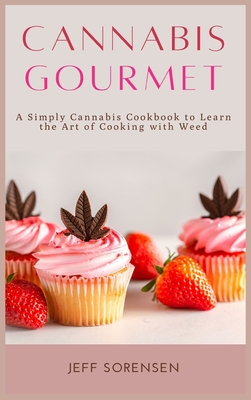 Cannabis Gourmet: A Simply Cannabis Cookbook to Learn the Art of Cooking with Weed. - Sorensen, Jeff