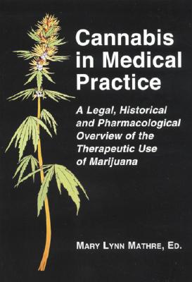Cannabis in Medical Practice: A Legal, Historical and Pharmacological Overview of the Therapeutic Use of Marijuana - Mathre, Mary Lynn, N (Editor)