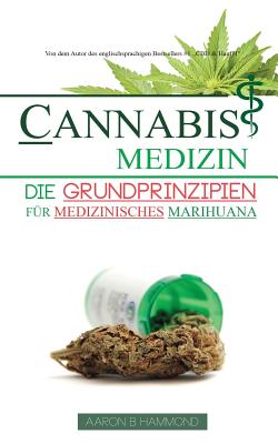 Cannabis Medizin: Die Grundprinzipien Fur Medizinisches Marihuana - Hammond, Aaron