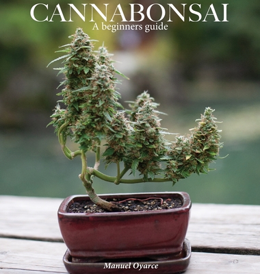 Cannabonsai: : A Beginners Guide - Henderson, Logan (Photographer), and Oyarce, Manuel, and Liotti, Alexi (Photographer)