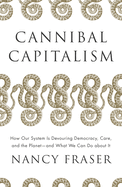Cannibal Capitalism: How Our System Is Devouring Democracy, Care, and the Planet and What We Can Do a Bout It