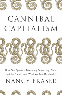 Cannibal Capitalism: How Our System Is Devouring Democracy, Care, and the Planet and What We Can Do about It - Fraser, Nancy
