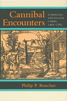 Cannibal Encounters: Europeans and Island Caribs, 1492-1763 - Boucher, Philip P, Professor