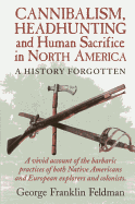 Cannibalism, Headhunting and Human Sacrifice in North America: A History Forgotten