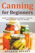 Canning for Beginners: How to Can Vegetables, Fruits, Meats and Fish at Home