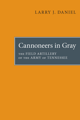 Cannoneers in Gray: The Field Artillery of the Army of Tennessee - Daniel, Larry J