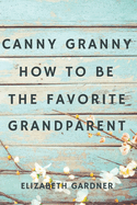 Canny Granny: How to Be the Favorite Grandparent