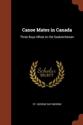 Canoe Mates in Canada: Three Boys Afloat on the Saskatchewan - Rathborne, St George