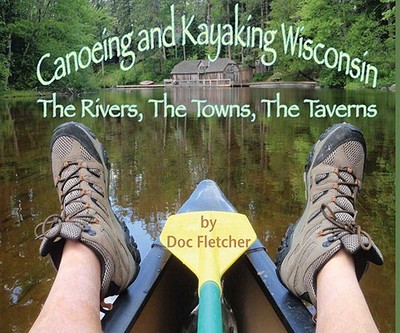 Canoeing and Kayaking Wisconsin: The Rivers, the Towns, the Taverns - Fletcher, Doc