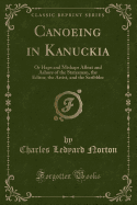 Canoeing in Kanuckia: Or Haps and Mishaps Afloat and Ashore of the Statesman, the Editor, the Artist, and the Scribbler (Classic Reprint)